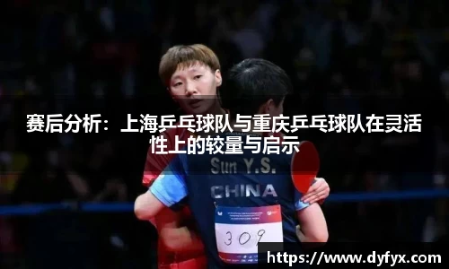 赛后分析：上海乒乓球队与重庆乒乓球队在灵活性上的较量与启示