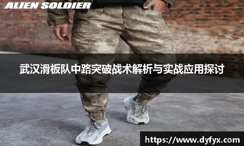 武汉滑板队中路突破战术解析与实战应用探讨