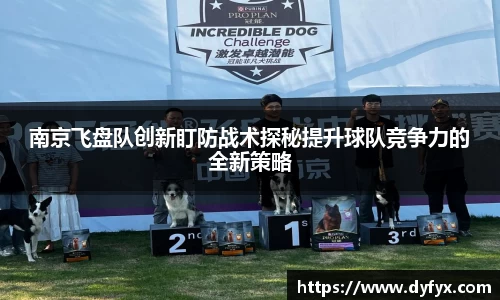 南京飞盘队创新盯防战术探秘提升球队竞争力的全新策略