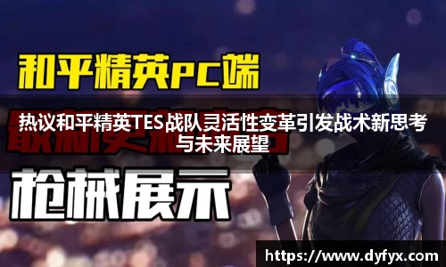热议和平精英TES战队灵活性变革引发战术新思考与未来展望