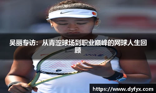 吴丽专访：从青涩球场到职业巅峰的网球人生回顾