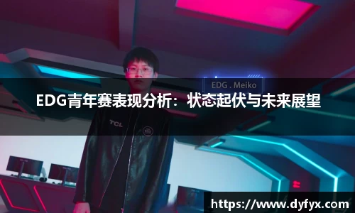 EDG青年赛表现分析：状态起伏与未来展望