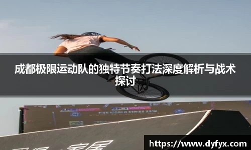 成都极限运动队的独特节奏打法深度解析与战术探讨